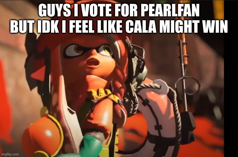 a | GUYS I VOTE FOR PEARLFAN BUT IDK I FEEL LIKE CALA MIGHT WIN | image tagged in splatoon 3 gasp | made w/ Imgflip meme maker