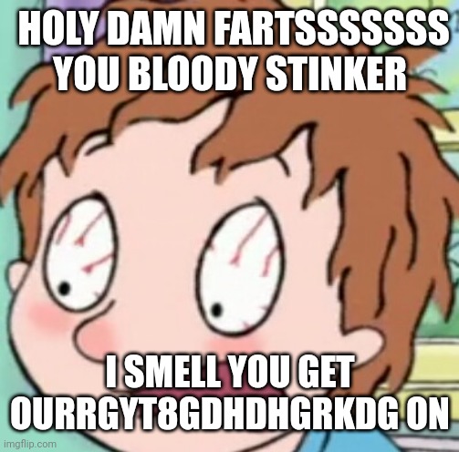 this was random ignore it | HOLY DAMN FARTSSSSSSS YOU BLOODY STINKER; I SMELL YOU GET OURRGYT8GDHDHGRKDG ON | image tagged in horrid henry shocked | made w/ Imgflip meme maker