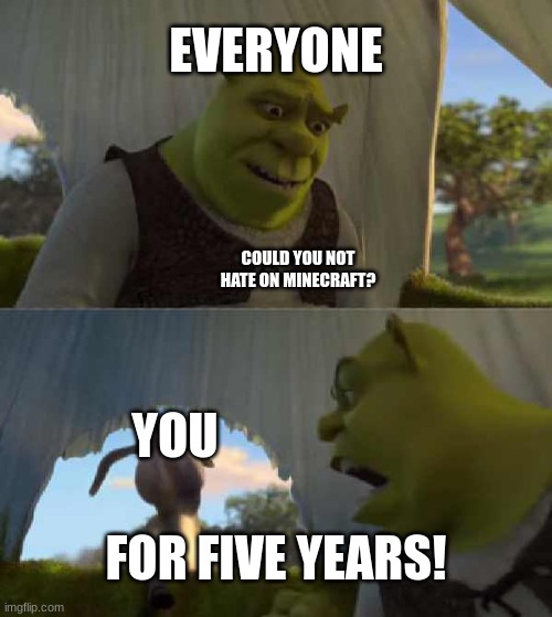 Shrek Donkey 5 Minutes Silence | EVERYONE YOU FOR FIVE YEARS! COULD YOU NOT HATE ON MINECRAFT? | image tagged in shrek donkey 5 minutes silence | made w/ Imgflip meme maker