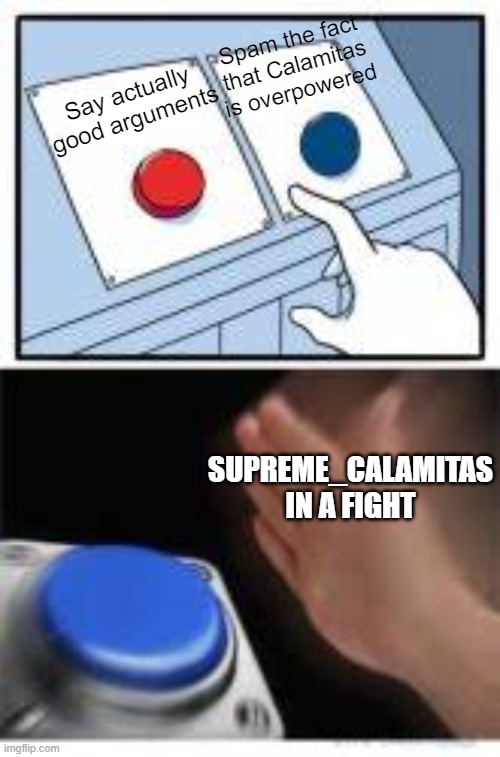 im not wrong | Spam the fact that Calamitas is overpowered; Say actually good arguments; SUPREME_CALAMITAS IN A FIGHT | image tagged in red and blue buttons | made w/ Imgflip meme maker