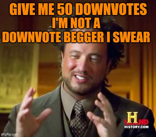 Ancient Aliens Meme | GIVE ME 50 DOWNVOTES; I'M NOT A DOWNVOTE BEGGER I SWEAR | image tagged in memes,ancient aliens,downvotes | made w/ Imgflip meme maker