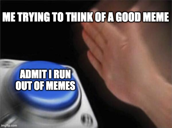 Blank Nut Button Meme | ME TRYING TO THINK OF A GOOD MEME; ADMIT I RUN OUT OF MEMES | image tagged in memes,blank nut button | made w/ Imgflip meme maker