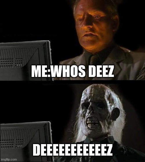 I'll Just Wait Here | ME:WHOS DEEZ; DEEEEEEEEEEEZ | image tagged in memes,i'll just wait here | made w/ Imgflip meme maker