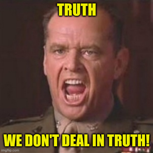 You can't handle the truth | TRUTH WE DON'T DEAL IN TRUTH! | image tagged in you can't handle the truth | made w/ Imgflip meme maker