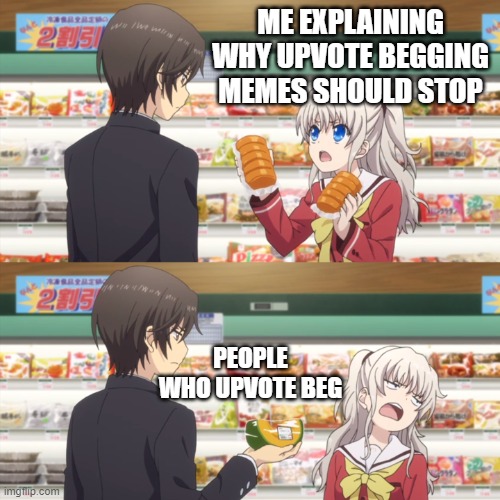 no offense | ME EXPLAINING WHY UPVOTE BEGGING MEMES SHOULD STOP; PEOPLE WHO UPVOTE BEG | image tagged in charlotte anime | made w/ Imgflip meme maker