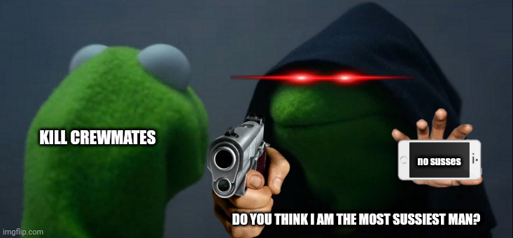 Kermit sus | KILL CREWMATES; no susses; DO YOU THINK I AM THE MOST SUSSIEST MAN? | image tagged in memes,evil kermit,sus,among us,amogus | made w/ Imgflip meme maker