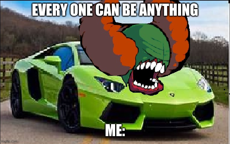 Tricky Car lol | EVERY ONE CAN BE ANYTHING; ME: | image tagged in tricky car lol | made w/ Imgflip meme maker