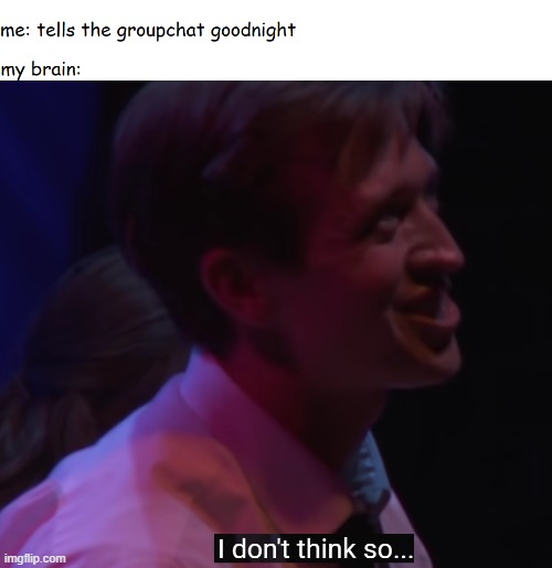 I don't think so | image tagged in the guy who didn't like musicals,tgwdlm | made w/ Imgflip meme maker