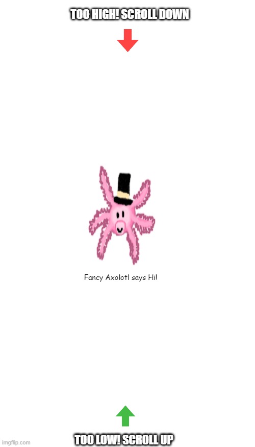 TOO HIGH! SCROLL DOWN; Fancy Axolotl says Hi! TOO LOW! SCROLL UP | image tagged in blank white template,memes,blank transparent square | made w/ Imgflip meme maker