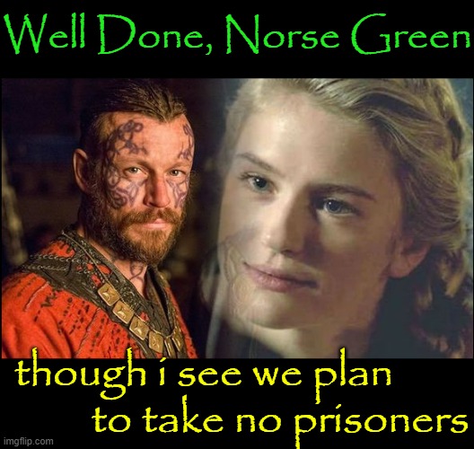Well Done, Norse Green though i see we plan        
        to take no prisoners | made w/ Imgflip meme maker