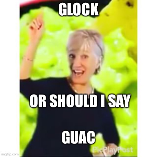 Guacamole | GLOCK; OR SHOULD I SAY; GUAC | image tagged in guacamole | made w/ Imgflip meme maker