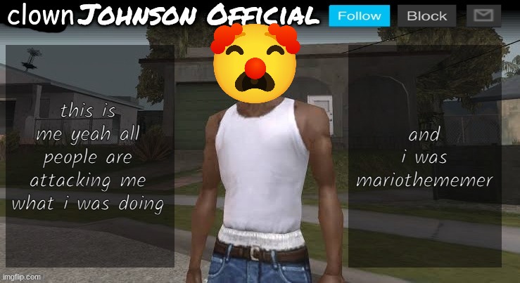 Carl johnson official temp v2 | clown; this is me yeah all people are attacking me what i was doing; and i was mariothememer | image tagged in carl johnson official temp v2 | made w/ Imgflip meme maker