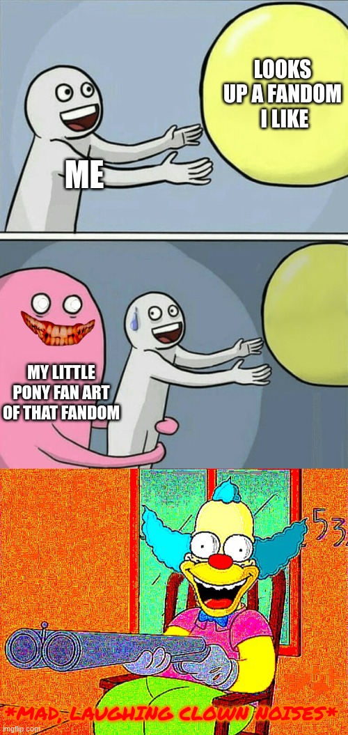 i hate mlp >:( | LOOKS UP A FANDOM  I LIKE; ME; MY LITTLE PONY FAN ART OF THAT FANDOM; *MAD, LAUGHING CLOWN NOISES* | image tagged in memes,running away balloon,so you have chosen death | made w/ Imgflip meme maker