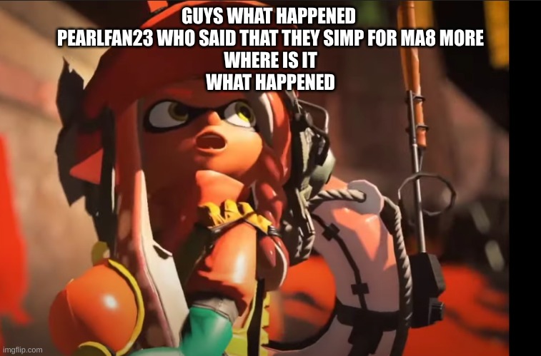 i'm confused | GUYS WHAT HAPPENED 
PEARLFAN23 WHO SAID THAT THEY SIMP FOR MA8 MORE
WHERE IS IT
WHAT HAPPENED | image tagged in splatoon 3 gasp | made w/ Imgflip meme maker