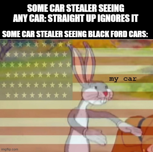 car stealers | SOME CAR STEALER SEEING ANY CAR: STRAIGHT UP IGNORES IT; SOME CAR STEALER SEEING BLACK FORD CARS:; my car | image tagged in capitalist bugs bunny | made w/ Imgflip meme maker