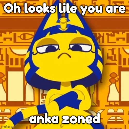 Zone Ankha | Oh looks lile you are anka zoned | image tagged in zone ankha | made w/ Imgflip meme maker