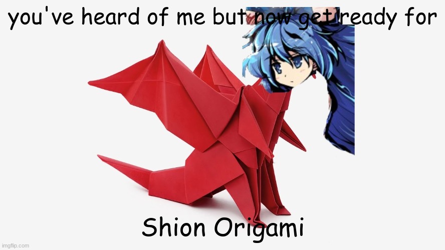 clever title | you've heard of me but now get ready for; Shion Origami | image tagged in origami | made w/ Imgflip meme maker