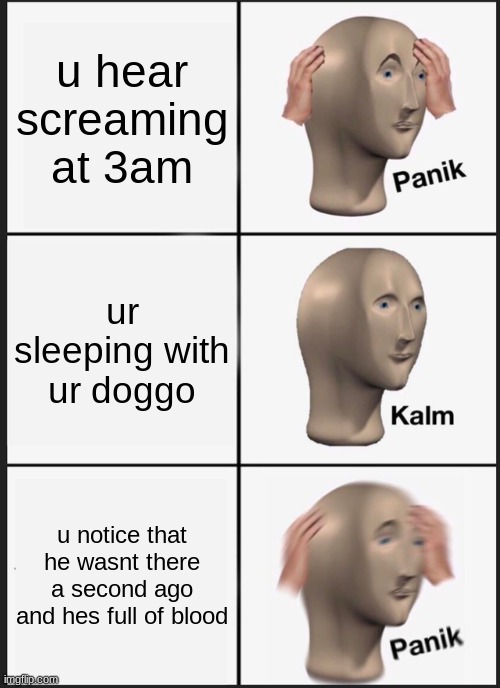 Panik Kalm Panik Meme | u hear screaming at 3am; ur sleeping with ur doggo; u notice that he wasnt there a second ago and hes full of blood | image tagged in memes,panik kalm panik | made w/ Imgflip meme maker