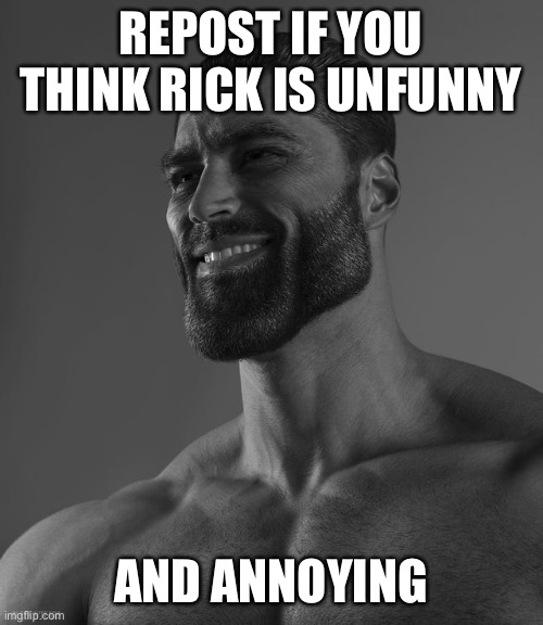 Giga Chad | REPOST IF YOU THINK RICK IS UNFUNNY; AND ANNOYING | image tagged in giga chad | made w/ Imgflip meme maker