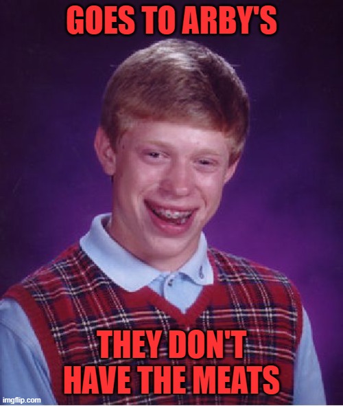 He just wanted some meats to make some food | GOES TO ARBY'S; THEY DON'T HAVE THE MEATS | image tagged in memes,bad luck brian,arby's | made w/ Imgflip meme maker