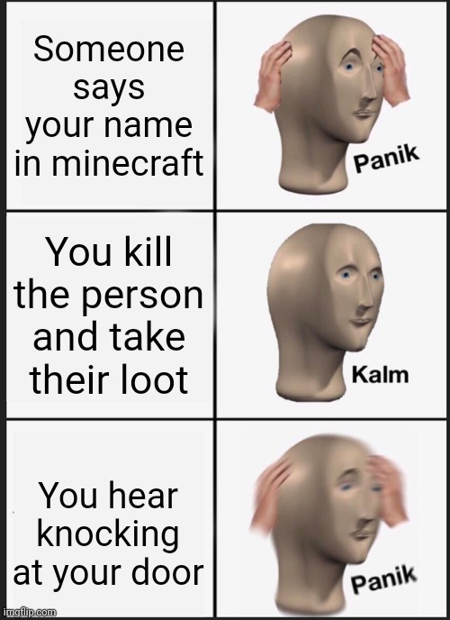 He found me! | Someone says your name in minecraft; You kill the person and take their loot; You hear knocking at your door | image tagged in memes,panik kalm panik,minecraft | made w/ Imgflip meme maker