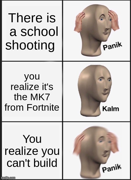 Fortnite IRL | There is  a school shooting; you realize it's the MK7 from Fortnite; You realize you can't build | image tagged in memes,panik kalm panik | made w/ Imgflip meme maker