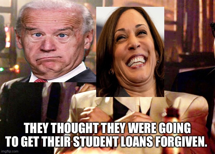Student loans | THEY THOUGHT THEY WERE GOING TO GET THEIR STUDENT LOANS FORGIVEN. | image tagged in memes,good fellas hilarious,kamala harris,joe biden | made w/ Imgflip meme maker