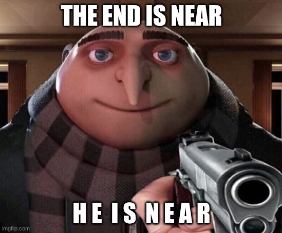 when you post cringe on a wholesome chat |  THE END IS NEAR; H E  I S  N E A R | image tagged in gru gun | made w/ Imgflip meme maker