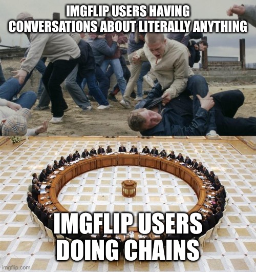 Men Discussing Men Fighting | IMGFLIP USERS HAVING CONVERSATIONS ABOUT LITERALLY ANYTHING; IMGFLIP USERS DOING CHAINS | image tagged in men discussing men fighting | made w/ Imgflip meme maker