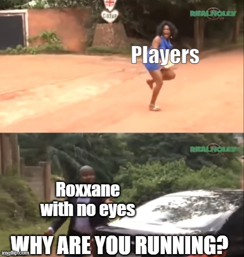 *Sad roxy noises* |  Players; Roxxane with no eyes; WHY ARE YOU RUNNING? | image tagged in why are you running | made w/ Imgflip meme maker