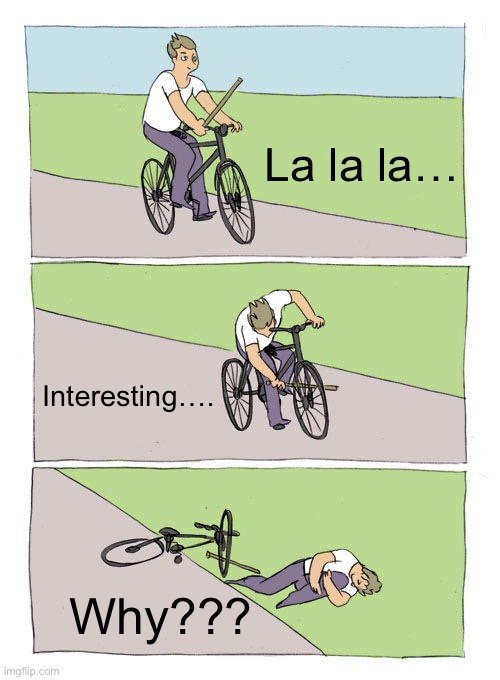 But why tho? | La la la…; Interesting…. Why??? | image tagged in memes,bike fall | made w/ Imgflip meme maker