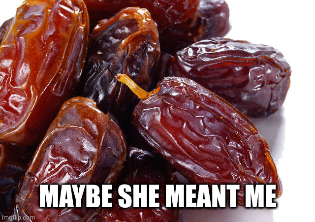Date palm fruit | MAYBE SHE MEANT ME | image tagged in date palm fruit | made w/ Imgflip meme maker