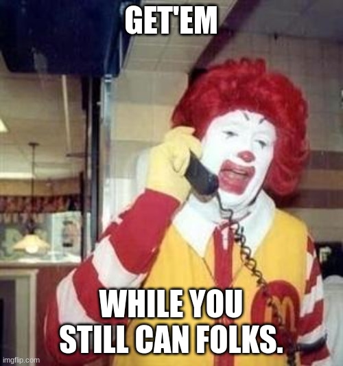 Ronald McDonald Temp | GET'EM WHILE YOU STILL CAN FOLKS. | image tagged in ronald mcdonald temp | made w/ Imgflip meme maker