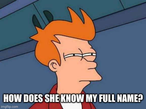 Futurama Fry Meme | HOW DOES SHE KNOW MY FULL NAME? | image tagged in memes,futurama fry | made w/ Imgflip meme maker