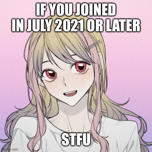 /hj (Unless you’re an og user who created a new account after deleting) | IF YOU JOINED IN JULY 2021 OR LATER; STFU | image tagged in peachytroopa s new picrew | made w/ Imgflip meme maker