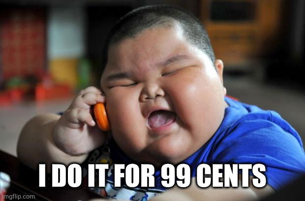 Fat Asian Kid | I DO IT FOR 99 CENTS | image tagged in fat asian kid | made w/ Imgflip meme maker