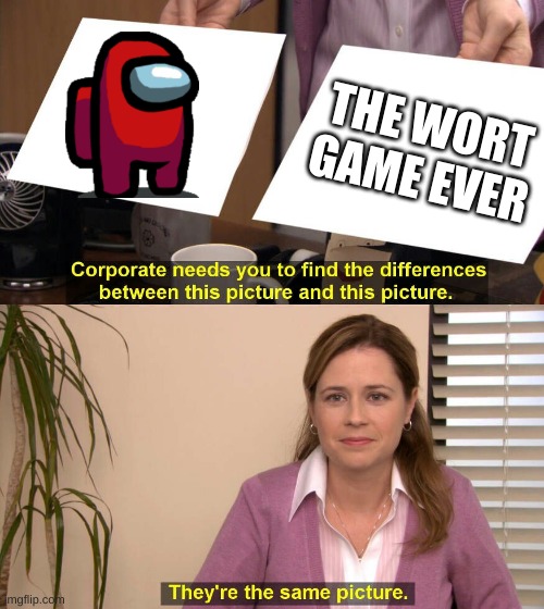 They are the same picture | THE WORT GAME EVER | image tagged in they are the same picture | made w/ Imgflip meme maker