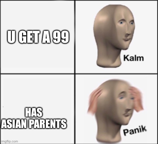 kalm panik | U GET A 99 HAS ASIAN PARENTS | image tagged in kalm panik | made w/ Imgflip meme maker
