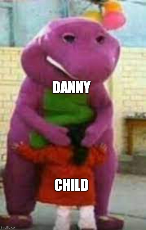 Barney getting head | DANNY; CHILD | image tagged in barney getting head | made w/ Imgflip meme maker