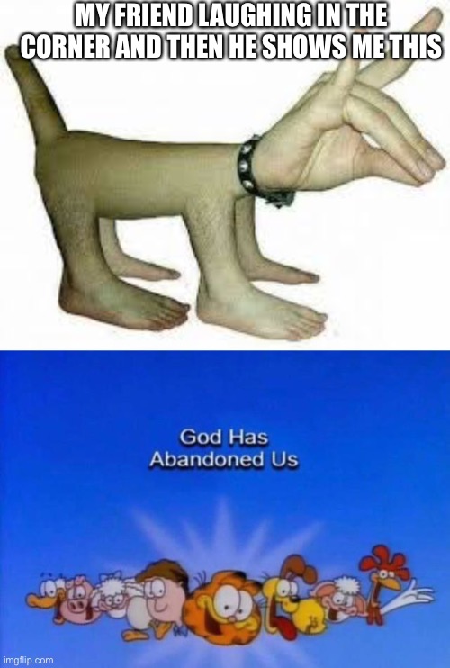 Hand dog | MY FRIEND LAUGHING IN THE CORNER AND THEN HE SHOWS ME THIS | image tagged in garfield god has abandoned us,hand,dog,monster,creepy | made w/ Imgflip meme maker