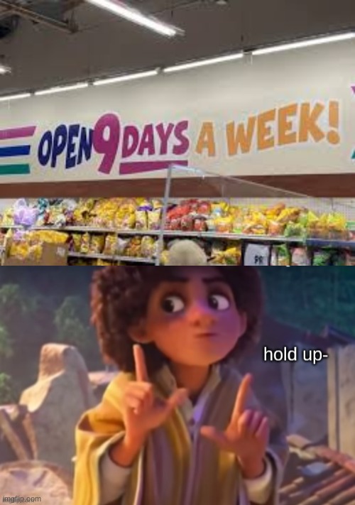 how can you be open 9 days a week when there's only 7- | image tagged in hold up | made w/ Imgflip meme maker