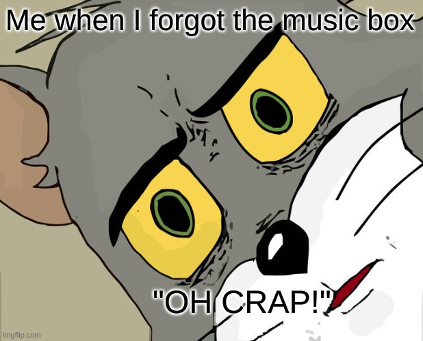 Unsettled Tom | Me when I forgot the music box; "OH CRAP!" | image tagged in memes,unsettled tom | made w/ Imgflip meme maker