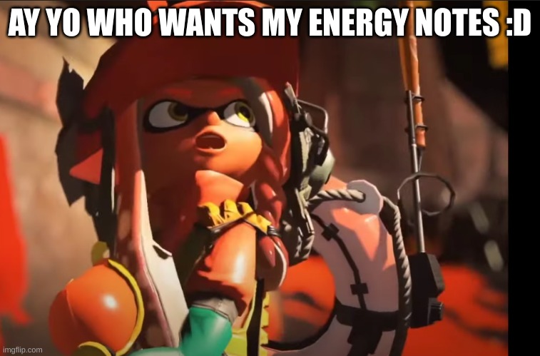 just to help, it's an explanation of the basic terms | AY YO WHO WANTS MY ENERGY NOTES :D | image tagged in splatoon 3 gasp | made w/ Imgflip meme maker