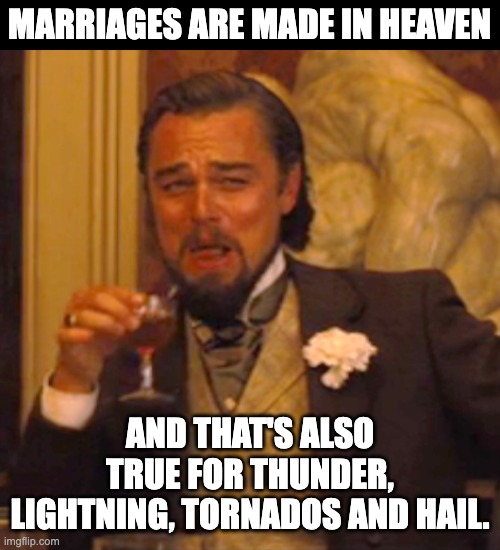 Heaven | MARRIAGES ARE MADE IN HEAVEN; AND THAT'S ALSO TRUE FOR THUNDER, LIGHTNING, TORNADOS AND HAIL. | image tagged in memes,laughing leo | made w/ Imgflip meme maker