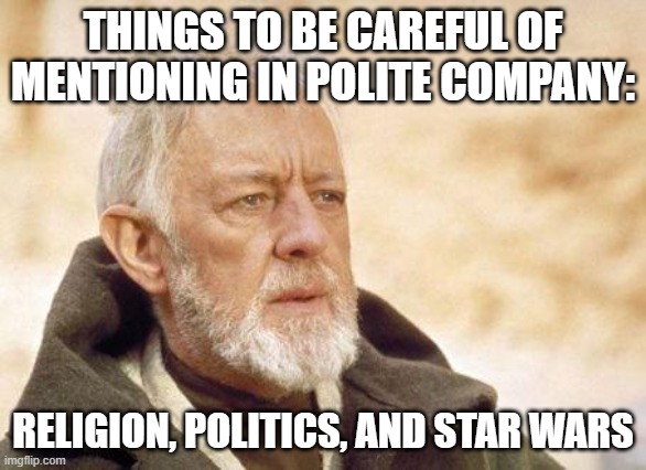 Polite Company Wars |  THINGS TO BE CAREFUL OF MENTIONING IN POLITE COMPANY:; RELIGION, POLITICS, AND STAR WARS | image tagged in star wars,flame war,obi wan kenobi | made w/ Imgflip meme maker