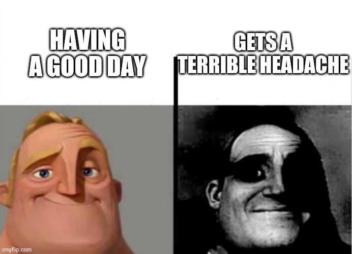 I get one nearly everyday | HAVING A GOOD DAY; GETS A TERRIBLE HEADACHE | image tagged in teacher's copy,headaches | made w/ Imgflip meme maker