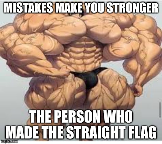 LMFAO this is so true prove me wrong | MISTAKES MAKE YOU STRONGER; THE PERSON WHO MADE THE STRAIGHT FLAG | image tagged in mistakes make you stronger,straight is bad,lgbtq | made w/ Imgflip meme maker