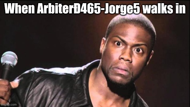 kevin heart idiot | When ArbiterÐ465-Jorge5 walks in | image tagged in kevin heart idiot | made w/ Imgflip meme maker