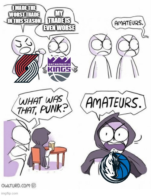 Mavs done the worst trade for sure | I MADE THE WORST TRADE IN THIS SEASON; MY TRADE IS EVEN WORSE | image tagged in amateurs,nba,mavericks,kings,trail blazers | made w/ Imgflip meme maker