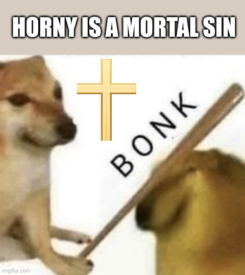 Bonk | HORNY IS A MORTAL SIN | image tagged in bonk | made w/ Imgflip meme maker